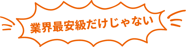 業界最安値だけじゃない