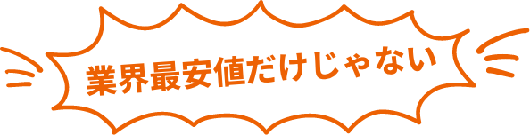 業界最安値だけじゃない