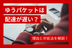 ゆうパケットは配達が遅い？理由と対処法を解説！
