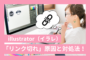 【illustrator（イラレ）】「リンク切れ」の原因と「リンク」「埋め込み」での対処法！